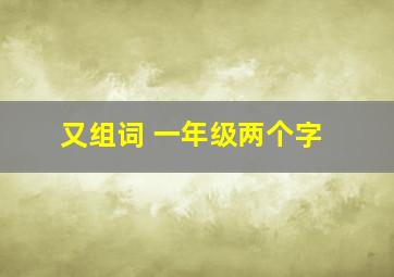 又组词 一年级两个字